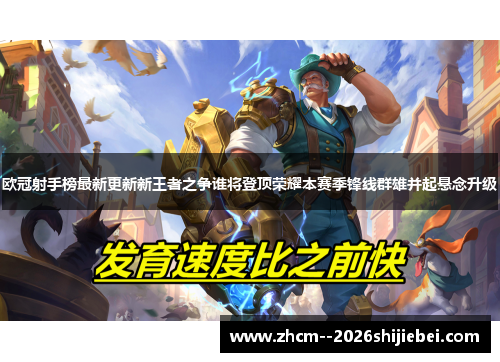 欧冠射手榜最新更新新王者之争谁将登顶荣耀本赛季锋线群雄并起悬念升级