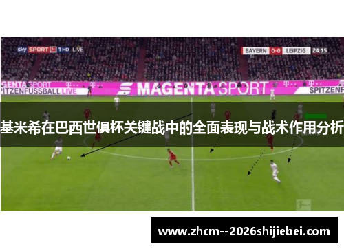 基米希在巴西世俱杯关键战中的全面表现与战术作用分析