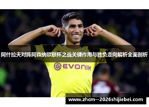 阿什拉夫对阵阿森纳欧联杯之战关键作用与胜负走向解析全面剖析 阿什拉夫对阵阿森纳欧联杯之战关键作用与胜负走向解析全面剖析