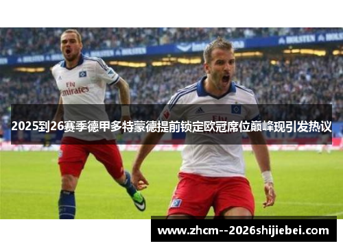 2025到26赛季德甲多特蒙德提前锁定欧冠席位巅峰现引发热议 2025到26赛季德甲多特蒙德提前锁定欧冠席位巅峰现引发热议