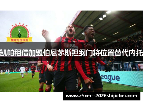 凯帕租借加盟伯恩茅斯担纲门将位置替代内托 凯帕租借加盟伯恩茅斯担纲门将位置替代内托