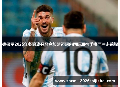 德保罗2025年冬窗离开马竞加盟迈阿密国际再携手梅西冲击荣耀 德保罗2025年冬窗离开马竞加盟迈阿密国际再携手梅西冲击荣耀