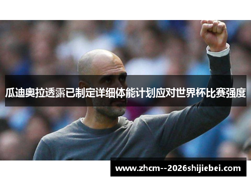 瓜迪奥拉透露已制定详细体能计划应对世界杯比赛强度 瓜迪奥拉透露已制定详细体能计划应对世界杯比赛强度