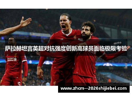 萨拉赫坦言英超对抗强度创新高球员面临极限考验 萨拉赫坦言英超对抗强度创新高球员面临极限考验