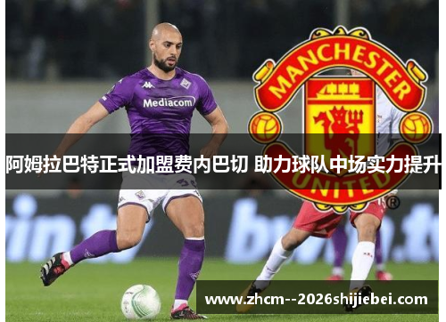 阿姆拉巴特正式加盟费内巴切 助力球队中场实力提升