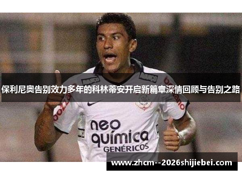 保利尼奥告别效力多年的科林蒂安开启新篇章深情回顾与告别之路