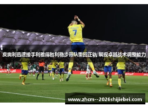 皮奥利迅速接手利雅得胜利稳步带队重回正轨 展现卓越战术调整能力