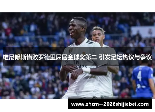 维尼修斯惜败罗德里屈居金球奖第二 引发足坛热议与争议